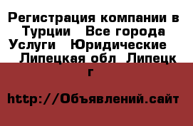 Регистрация компании в Турции - Все города Услуги » Юридические   . Липецкая обл.,Липецк г.